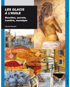 Les glacis à l'huile : recettes  secrets  lumière et monotype